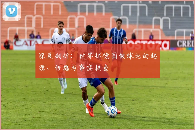 深度剖析:世界杯德国假球论的起源、传播与事实核查