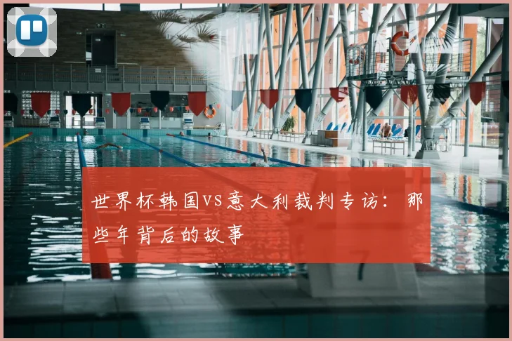 世界杯韩国vs意大利裁判专访:那些年背后的故事