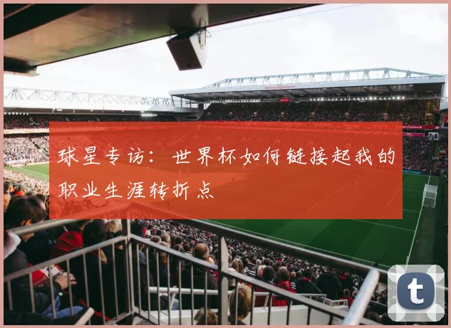 球星专访:世界杯如何链接起我的职业生涯转折点