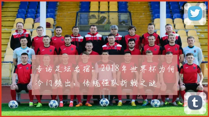 专访足坛名宿：2018年世界杯为何冷门频出，传统强队折戟之谜