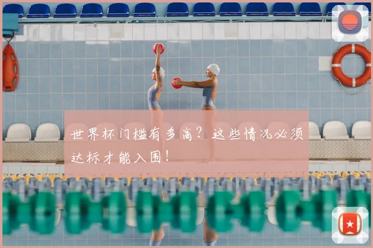 世界杯门槛有多高？这些情况必须达标才能入围！