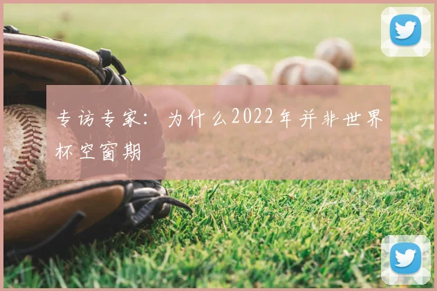 专访专家:为什么2022年并非世界杯空窗期