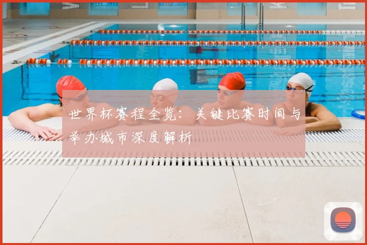 世界杯赛程全览：关键比赛时间与举办城市深度解析