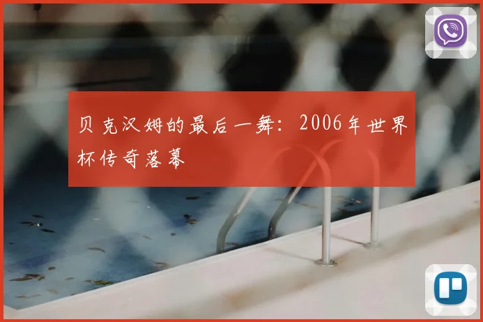 贝克汉姆的最后一舞：2006年世界杯传奇落幕
