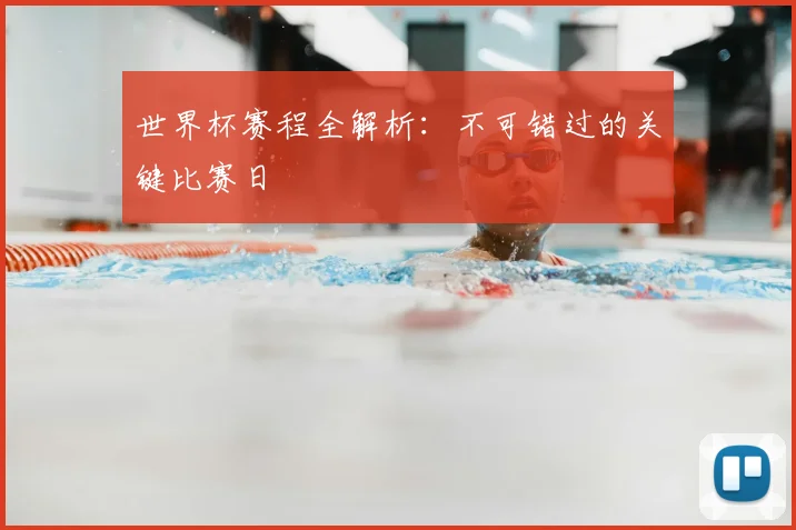 世界杯赛程全解析:不可错过的关键比赛日