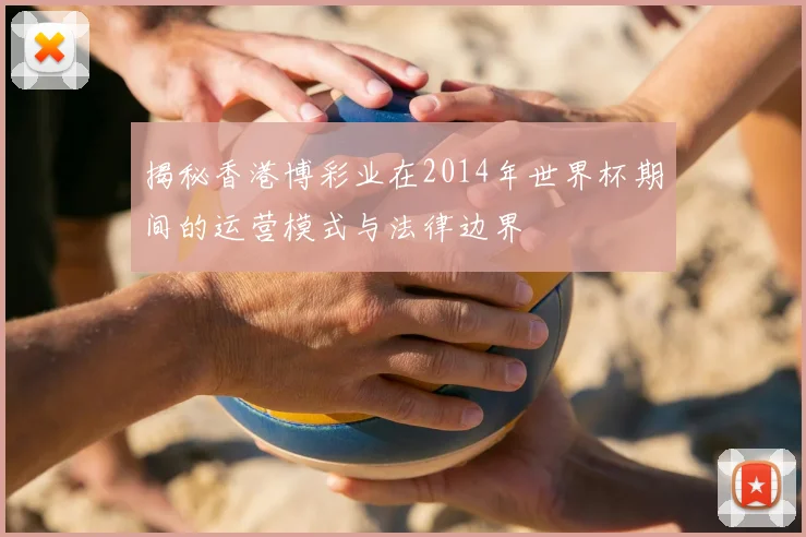 揭秘香港博彩业在2014年世界杯期间的运营模式与法律边界