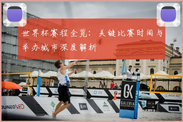 世界杯赛程全览：关键比赛时间与举办城市深度解析