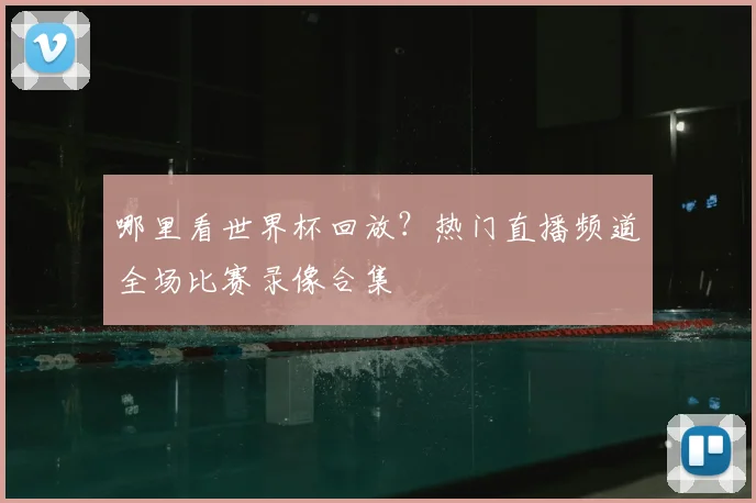 哪里看世界杯回放?热门直播频道全场比赛录像合集