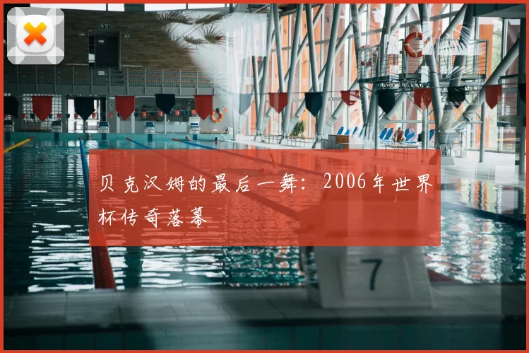 贝克汉姆的最后一舞:2006年世界杯传奇落幕