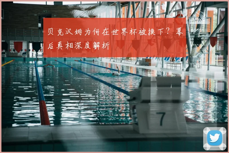 贝克汉姆为何在世界杯被换下?幕后真相深度解析