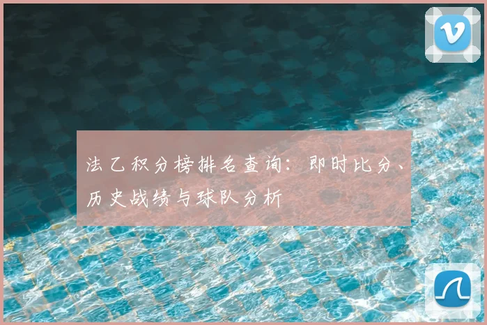 法乙积分榜排名查询:即时比分、历史战绩与球队分析