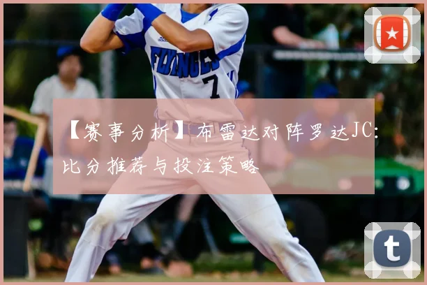 【赛事分析】布雷达对阵罗达JC:比分推荐与投注策略