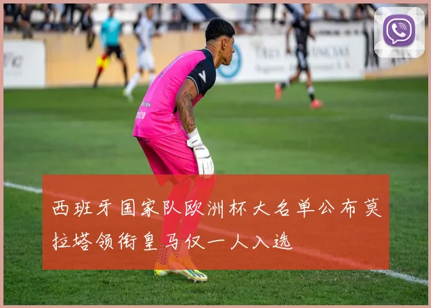 西班牙国家队欧洲杯大名单公布莫拉塔领衔皇马仅一人入选