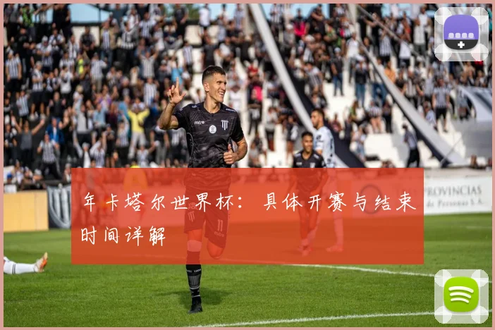 年卡塔尔世界杯:具体开赛与结束时间详解