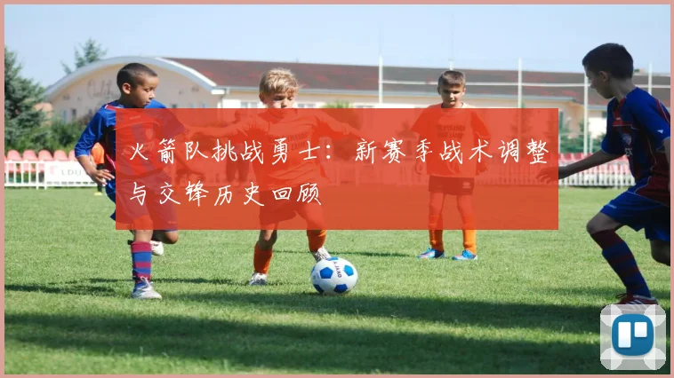 火箭队挑战勇士：新赛季战术调整与交锋历史回顾