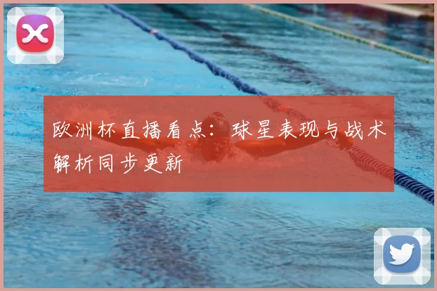 欧洲杯直播看点：球星表现与战术解析同步更新