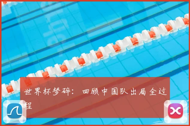 世界杯梦碎：回顾中国队出局全过程