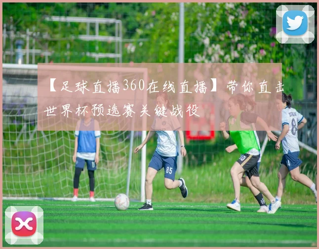 【足球直播360在线直播】带你直击世界杯预选赛关键战役