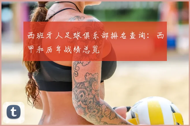 西班牙人足球俱乐部排名查询:西甲和历年战绩总览