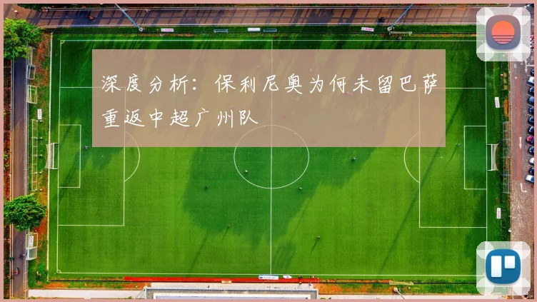 深度分析：保利尼奥为何未留巴萨重返中超广州队