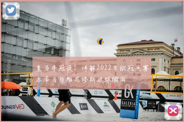 皇马夺冠夜！详解2022年欧冠决赛本泽马与维尼修斯进球瞬间