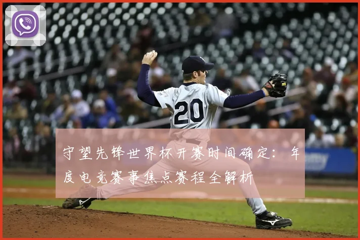 守望先锋世界杯开赛时间确定：年度电竞赛事焦点赛程全解析