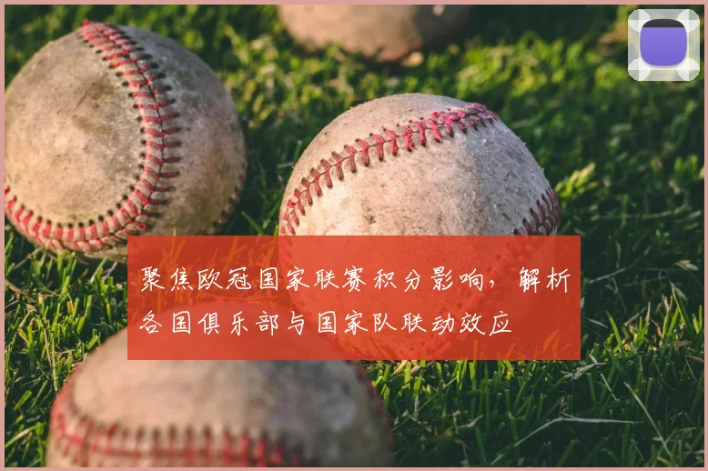 聚焦欧冠国家联赛积分影响，解析各国俱乐部与国家队联动效应