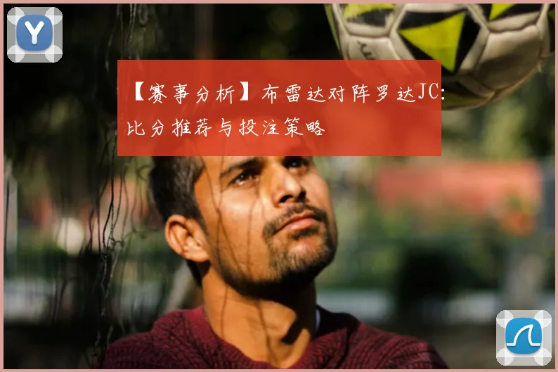 【赛事分析】布雷达对阵罗达JC:比分推荐与投注策略