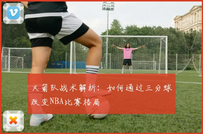 火箭队战术解析：如何通过三分球改变NBA比赛格局