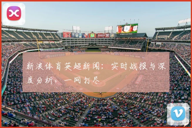 新浪体育英超新闻：实时战报与深度分析，一网打尽